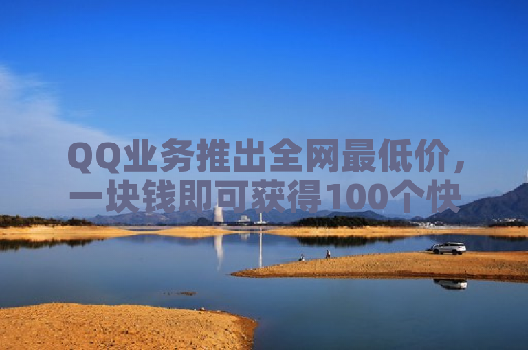 QQ业务推出全网最低价，一块钱即可获得100个快手平台点赞。