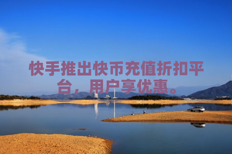 快手推出快币充值折扣平台，用户享优惠。