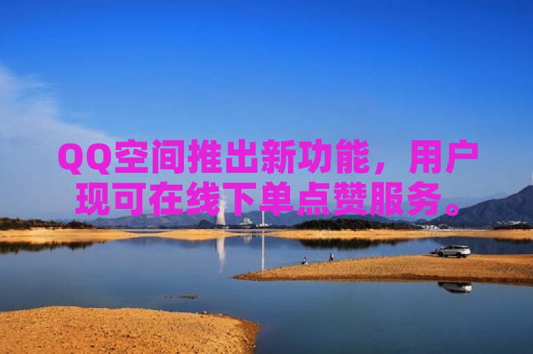 QQ空间推出新功能，用户现可在线下单点赞服务。