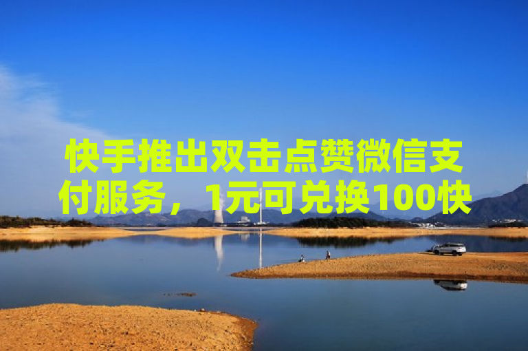 快手推出双击点赞微信支付服务，1元可兑换100快币。