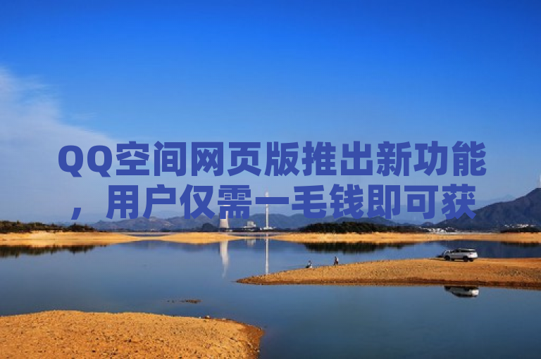 QQ空间网页版推出新功能，用户仅需一毛钱即可获得1万个赞。