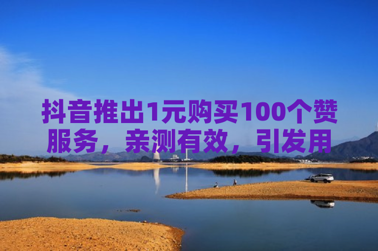 抖音推出1元购买100个赞服务，亲测有效，引发用户热议。