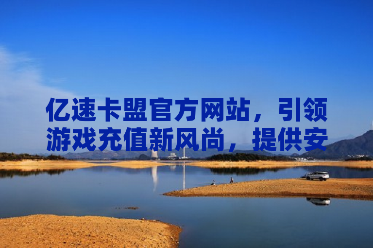 亿速卡盟官方网站，引领游戏充值新风尚，提供安全便捷的支付宝、微信支付及银行卡付款方式。