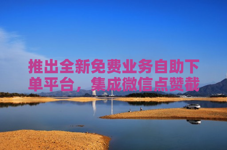 推出全新免费业务自助下单平台，集成微信点赞截图生成器与最经济的QQ空间访客量提升服务。