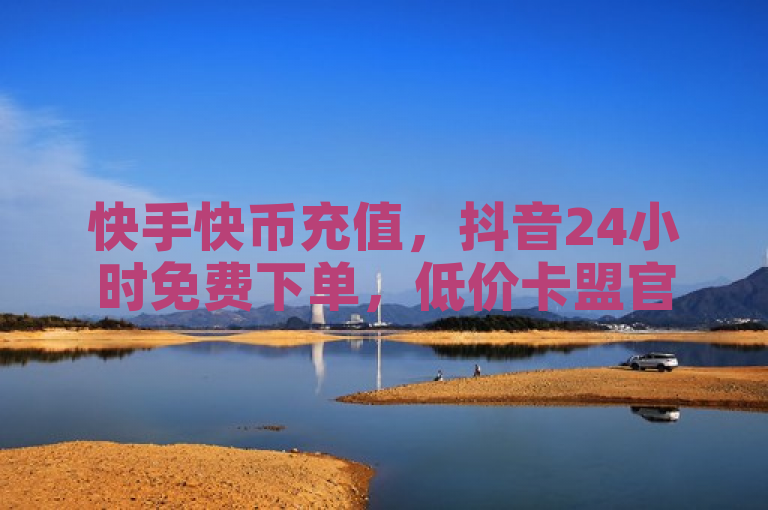 快手快币充值，抖音24小时免费下单，低价卡盟官网提供自助点赞服务。