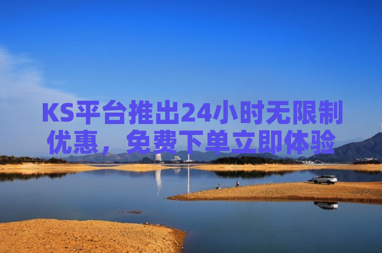 KS平台推出24小时无限制优惠，免费下单立即体验！