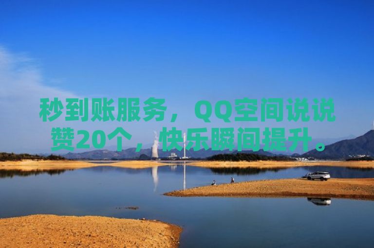 秒到账服务，QQ空间说说赞20个，快乐瞬间提升。