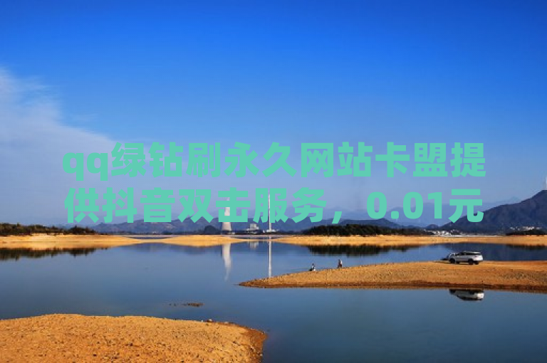 qq绿钻刷永久网站卡盟提供抖音双击服务，0.01元可购100个双击。