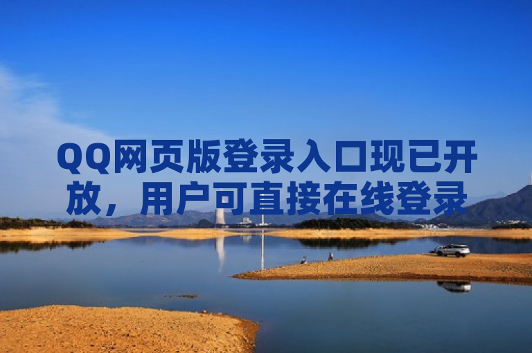 QQ网页版登录入口现已开放，用户可直接在线登录。