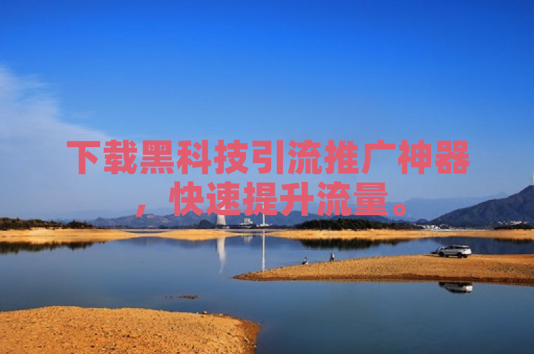 下载黑科技引流推广神器，快速提升流量。