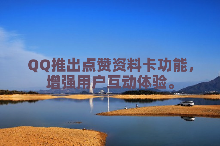 QQ推出点赞资料卡功能，增强用户互动体验。