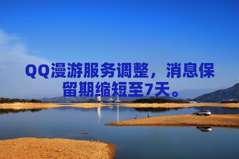 QQ漫游服务调整，消息保留期缩短至7天。