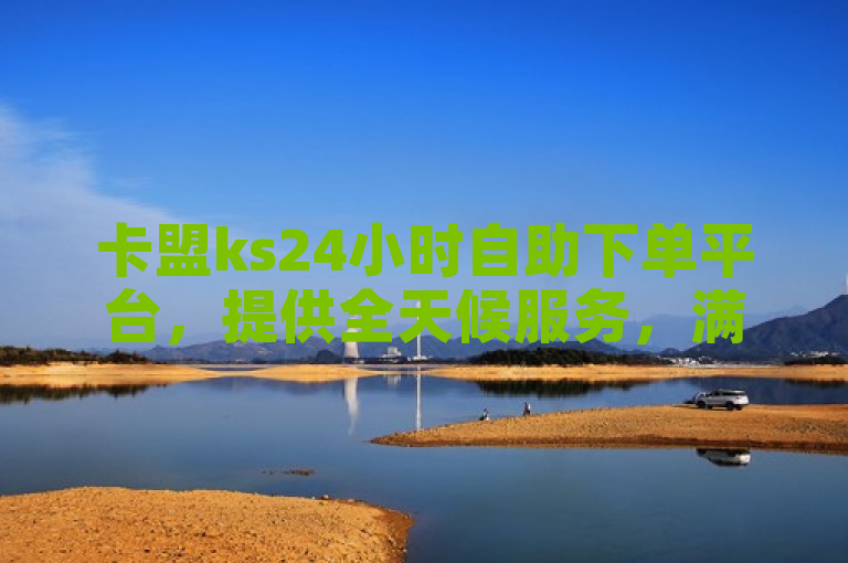 卡盟ks24小时自助下单平台，提供全天候服务，满足用户随时购买虚拟产品的需求。