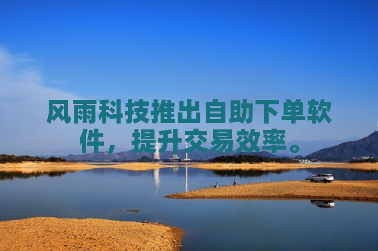 风雨科技推出自助下单软件，提升交易效率。