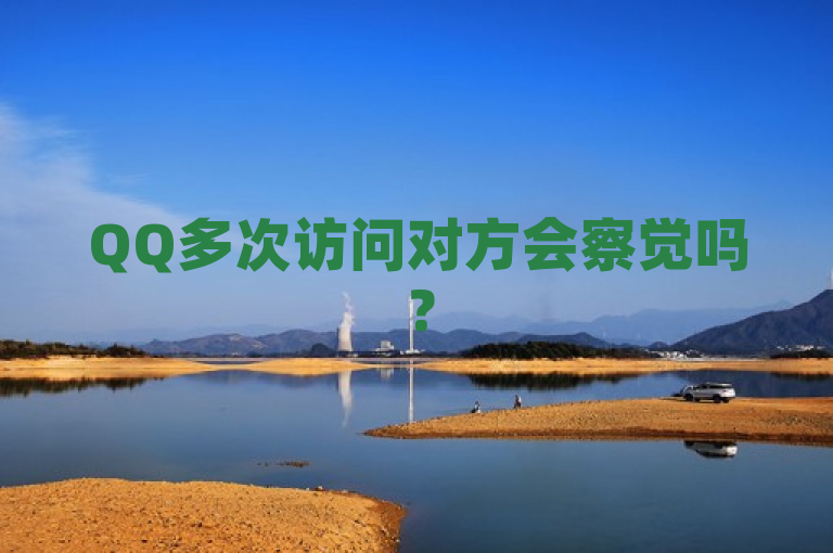 QQ多次访问对方会察觉吗？