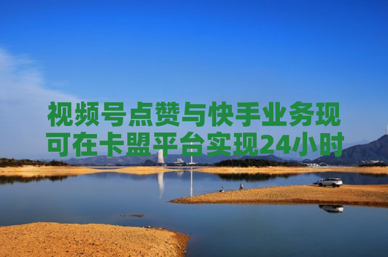 视频号点赞与快手业务现可在卡盟平台实现24小时自助下单，享受低价服务。