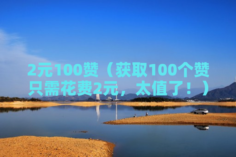 2元100赞（获取100个赞只需花费2元，太值了！）