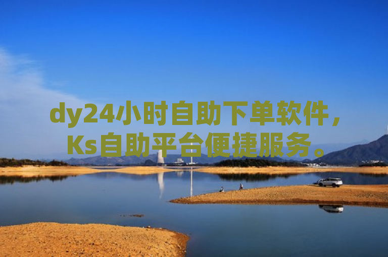 dy24小时自助下单软件，Ks自助平台便捷服务。