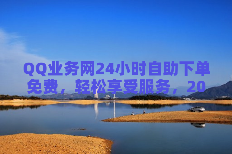 QQ业务网24小时自助下单免费，轻松享受服务，2025必学！