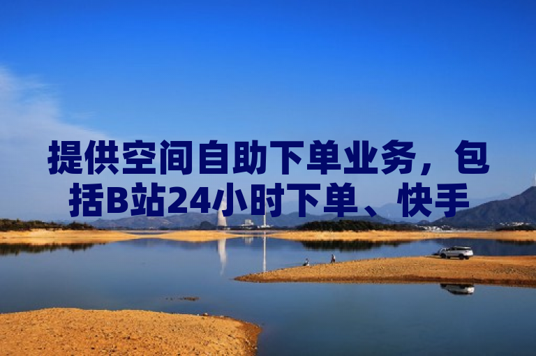 提供空间自助下单业务，包括B站24小时下单、快手官网充值入口及0.5自助下单服务。