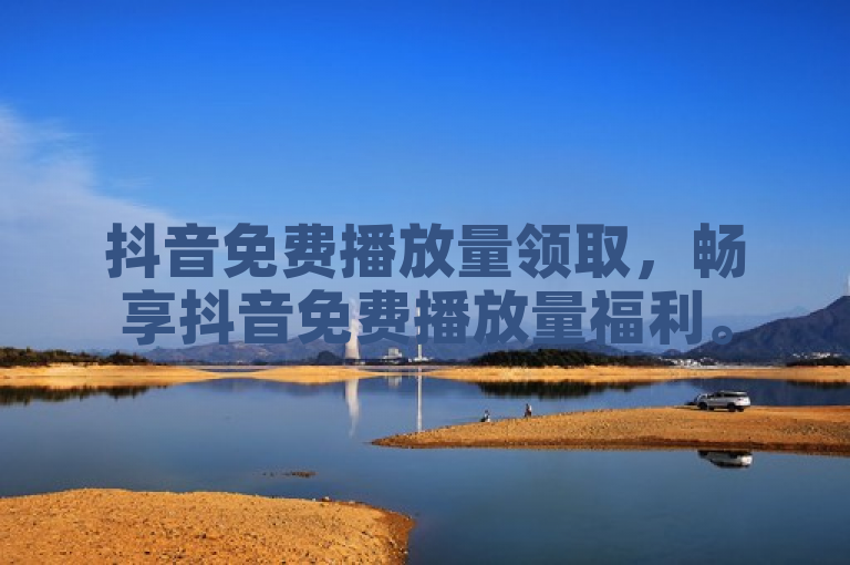抖音免费播放量领取，畅享抖音免费播放量福利。