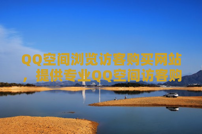 QQ空间浏览访客购买网站，提供专业QQ空间访客购买指南。
