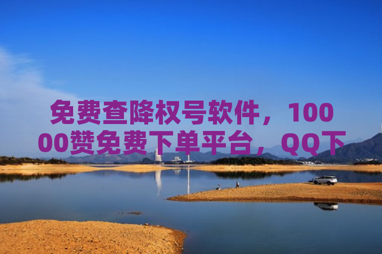 免费查降权号软件，10000赞免费下单平台，QQ下单业务平台空间，24h自助下单商城。