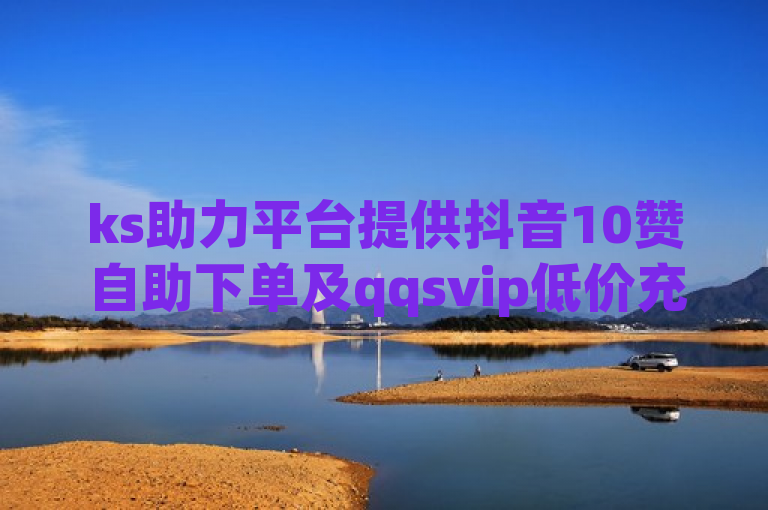 ks助力平台提供抖音10赞自助下单及qqsvip低价充值服务。
