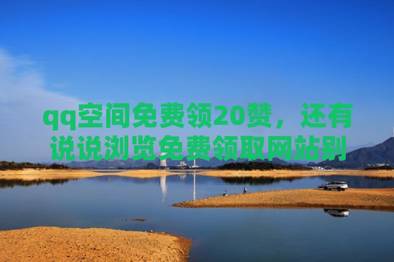qq空间免费领20赞，还有说说浏览免费领取网站别错过。