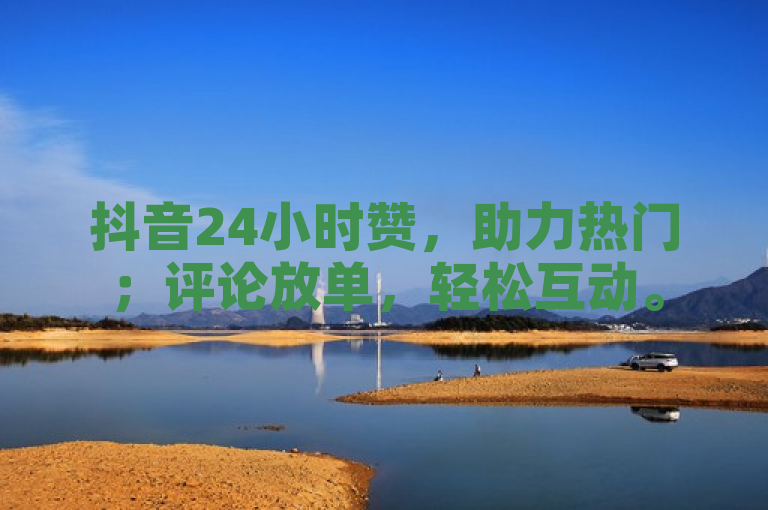 抖音24小时赞，助力热门；评论放单，轻松互动。