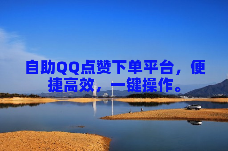 自助QQ点赞下单平台，便捷高效，一键操作。