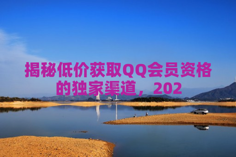 揭秘低价获取QQ会员资格的独家渠道，2025必学！