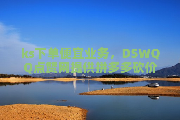 ks下单便宜业务，DSWQQ点赞网提供拼多多砍价24小时自助免费下单平台。
