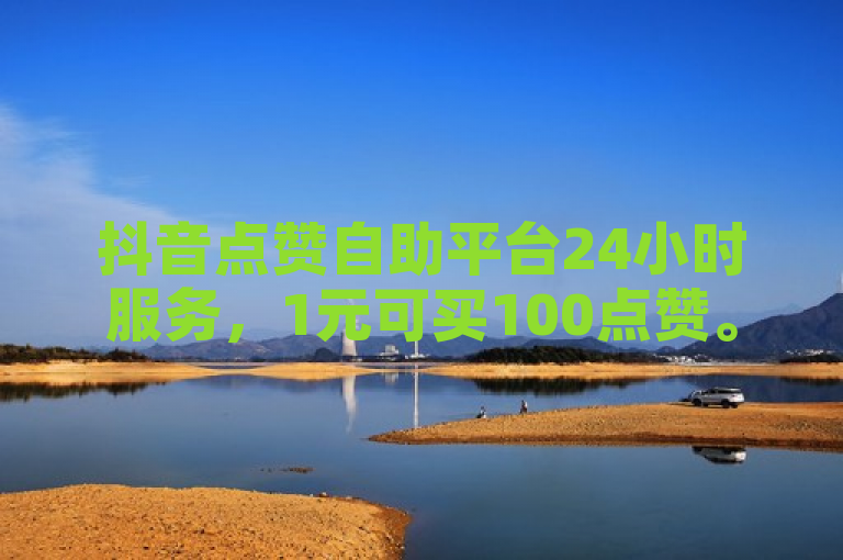 抖音点赞自助平台24小时服务，1元可买100点赞。