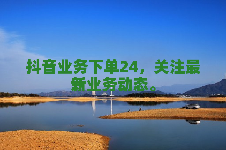 抖音业务下单24，关注最新业务动态。