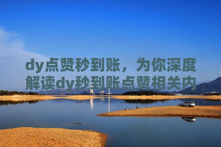 dy点赞秒到账，为你深度解读dy秒到账点赞相关内容。