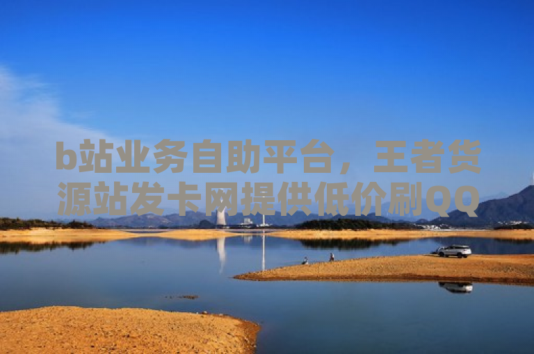 b站业务自助平台，王者货源站发卡网提供低价刷QQ空间访客量服务。