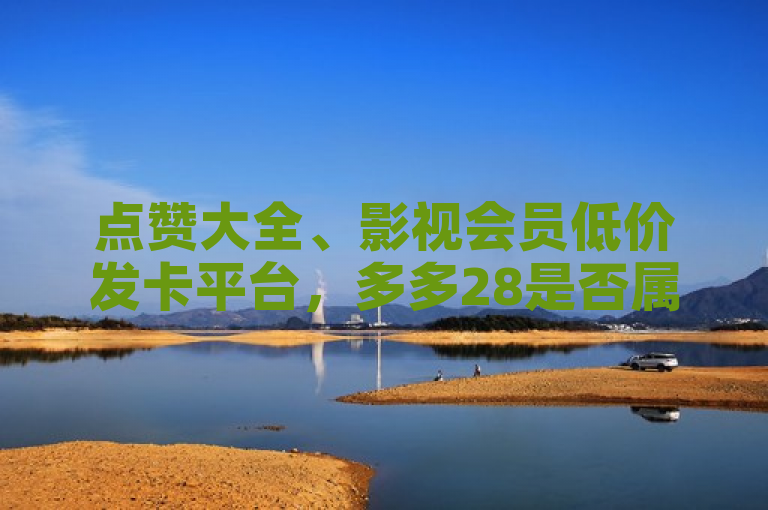 点赞大全、影视会员低价发卡平台，多多28是否属南宫旗下引关注。