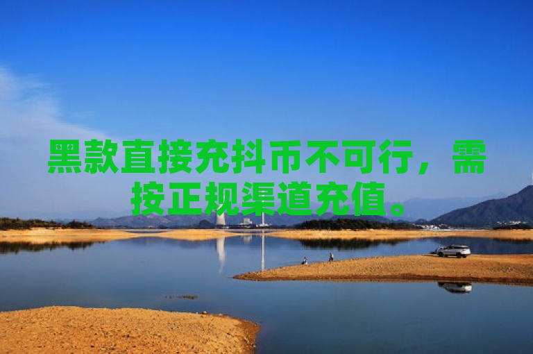 黑款直接充抖币不可行，需按正规渠道充值。