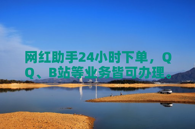 网红助手24小时下单，QQ、B站等业务皆可办理。