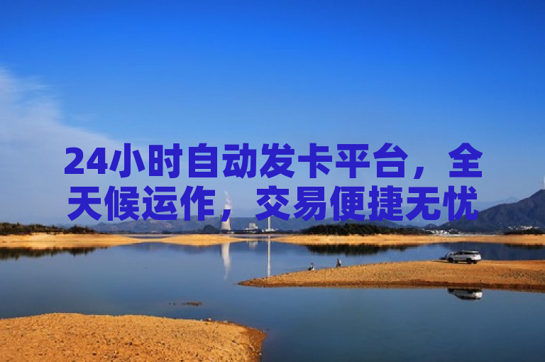 24小时自动发卡平台，全天候运作，交易便捷无忧。