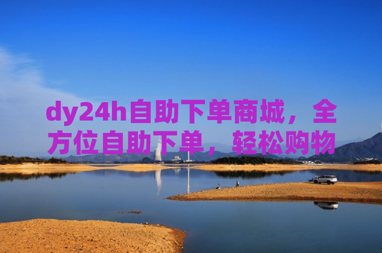 dy24h自助下单商城，全方位自助下单，轻松购物体验。