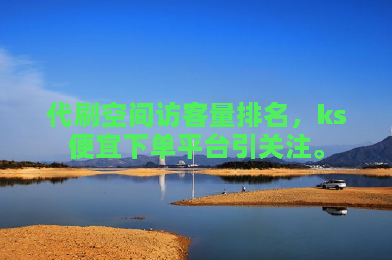 代刷空间访客量排名，ks便宜下单平台引关注。