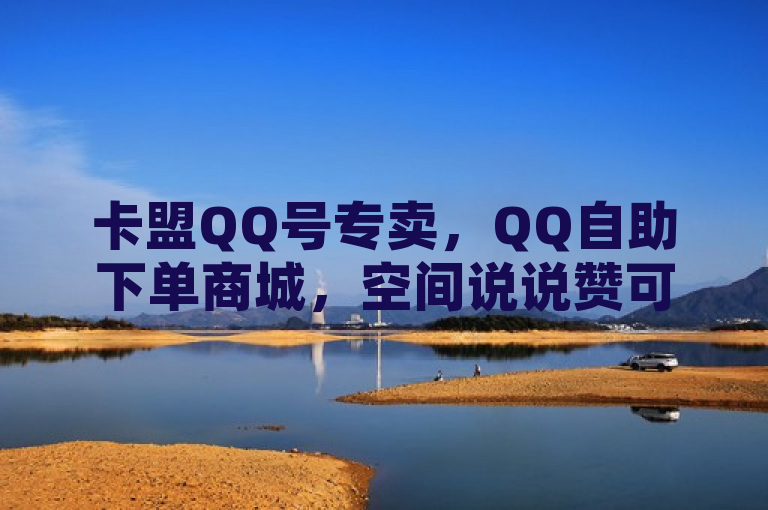 卡盟QQ号专卖，QQ自助下单商城，空间说说赞可低价自助下单。