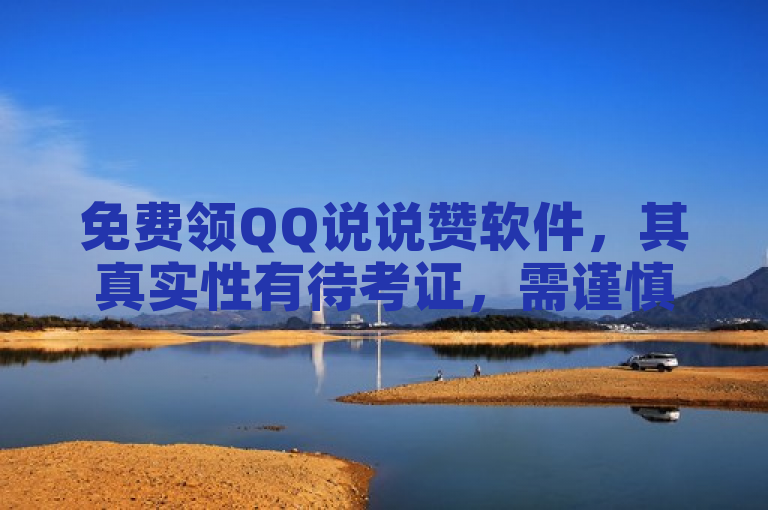 免费领QQ说说赞软件，其真实性有待考证，需谨慎对待。