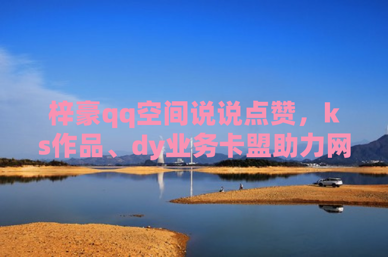 梓豪qq空间说说点赞，ks作品、dy业务卡盟助力网站刷亲密度打call！