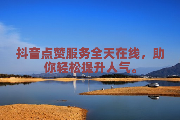 抖音点赞服务全天在线，助你轻松提升人气。