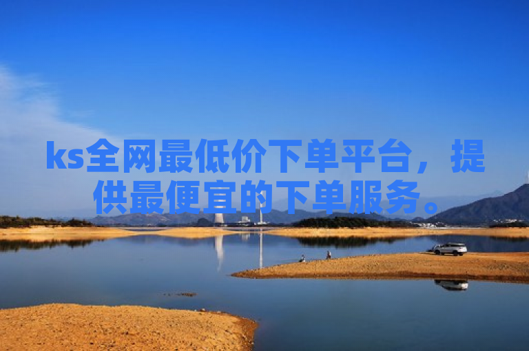 ks全网最低价下单平台，提供最便宜的下单服务。