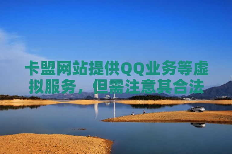 卡盟网站提供QQ业务等虚拟服务，但需注意其合法性和安全性。