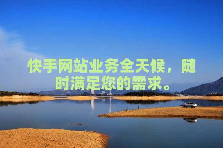快手网站业务全天候，随时满足您的需求。